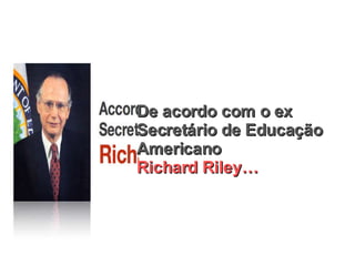 De acordo com o ex Secretário de Educação Americano Richard Riley… 