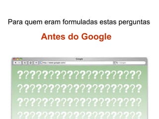 Para quem eram formuladas estas perguntas Antes do Google 