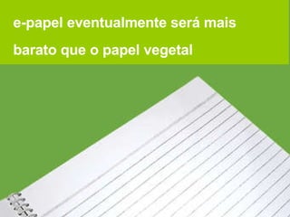 e-papel eventualmente será mais barato que o papel vegetal 