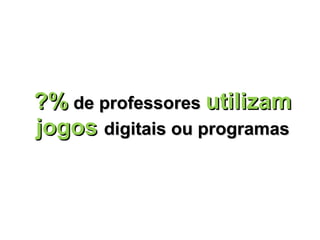 ?%  de professores  utilizam jogos  digitais ou programas 