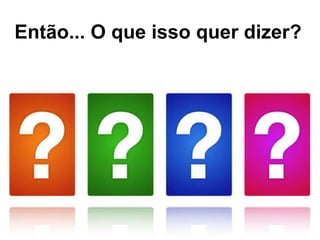 Então... O que isso quer dizer? 