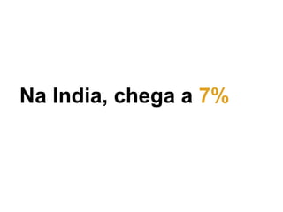 7% Na India, chega a  7% 