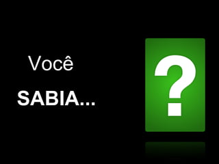 Você  SABIA... 