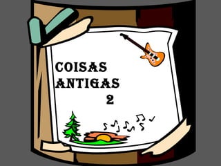 Coisas
antigas
2
 