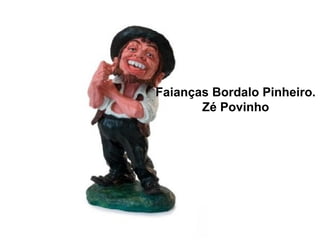 Faianças Bordalo Pinheiro.
Zé Povinho
 