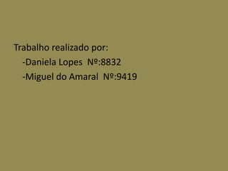 Trabalho realizado por:
  -Daniela Lopes Nº:8832
  -Miguel do Amaral Nº:9419
 