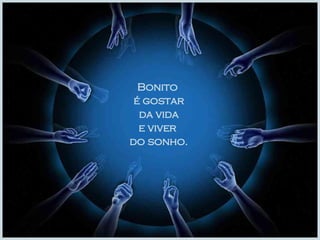 Bonito  é gostar da vida  e viver  do sonho. 