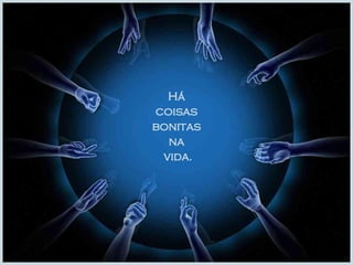 Há  coisas  bonitas  na  vida. 