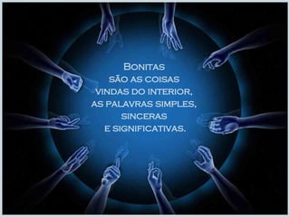 Bonitas  são as coisas  vindas do interior,  as palavras simples,  sinceras  e significativas. 