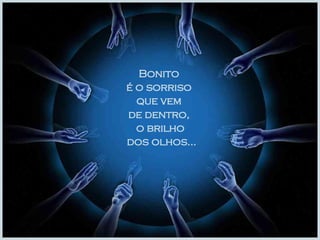Bonito  é o sorriso  que vem  de dentro,  o brilho dos olhos... 
