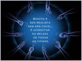 Bonito é 
ser realista 
sem ser cruel, 
é acreditar 
na beleza 
de todas 
as coisas. 
 