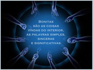 Bonitas 
são as coisas 
vindas do interior, 
as palavras simples, 
sinceras 
e significativas. 
 