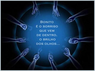 Bonito 
é o sorriso 
que vem 
de dentro, 
o brilho 
dos olhos... 
 