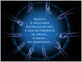 Bonito 
é procurar 
estrelas no céu 
e dar de presente 
ao amigo... 
Á amiga... 
Ao Namorado... 
 