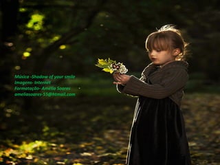 Música -Shadow of your smile
Imagens- Internet
Formatação- Amélia Soares
ameliasoares-55@htmail.com

 