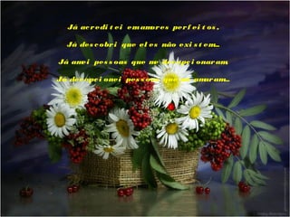 Já ac r edi t ei em am es per f ei t os ,
or
 
Já des c obr i que el es não exi s t em
...
 
Já am pes s oas que m dec epc i onar am
ei
e
,
 
Já dec epc i onei pes s oas que m am am
e
ar
...

 