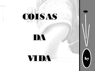 by
COISAS
DA
VIDA
 