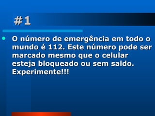 #1 O número de emergência em todo o  mundo é 112. Este número pode ser marcado mesmo que o celular esteja bloqueado ou sem saldo. Experimente!!! 