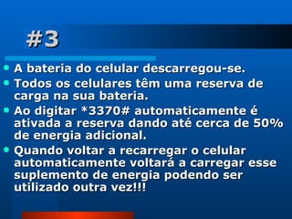 #3 A bateria do celular descarregou-se.  Todos os celulares têm uma reserva de carga na sua bateria. Ao digitar *3370# automaticamente é ativada a reserva dando até cerca de 50% de energia adicional. Quando voltar a recarregar o celular  automaticamente voltará a carregar esse suplemento de energia podendo ser utilizado outra vez!!! 