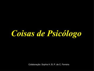 Coisas de Psicólogo  Colaboração: Sophia H. B. P. de C. Ferreira 