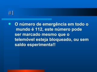 #1 O número de emergência em todo o  mundo é 112, este número pode ser marcado mesmo que o telemóvel esteja bloqueado, ou sem saldo esperimenta!! 
