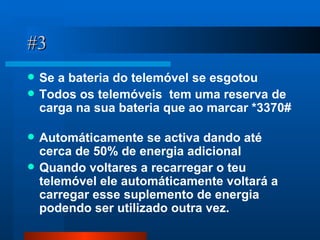 #3 Se a bateria do telemóvel se esgotou  Todos os telemóveis  tem uma reserva de carga na sua bateria que ao marcar *3370#  Automáticamente se activa dando até cerca de 50% de energia adicional Quando voltares a recarregar o teu telemóvel ele automáticamente voltará a carregar esse suplemento de energia podendo ser utilizado outra vez. 