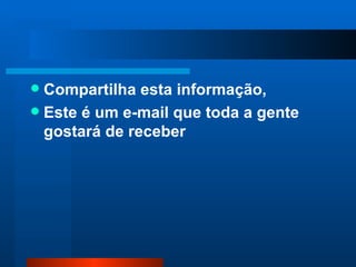 Compartilha esta informação,  Este é um e-mail que toda a gente gostará de receber 