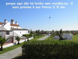 porque aqui não há hotéis nem residências. O
mais próximo é nas Pedras D´El Rei.
 