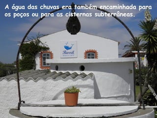 A água das chuvas era também encaminhada para
os poços ou para as cisternas subterrâneas.
 