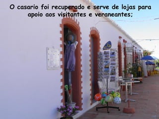 O casario foi recuperado e serve de lojas para
apoio aos visitantes e veraneantes;
 