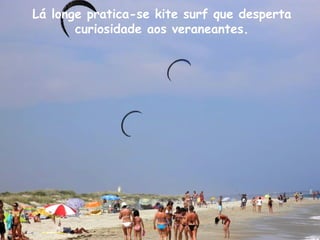 Lá longe pratica-se kite surf que desperta
curiosidade aos veraneantes.
 