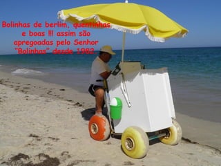 Bolinhas de berlim, quentinhas
e boas !!! assim são
apregoadas pelo Senhor
“Bolinhas” desde 1982.
 