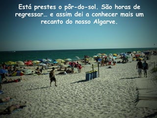 Está prestes o pôr-do-sol. São horas de
regressar… e assim dei a conhecer mais um
recanto do nosso Algarve.
 