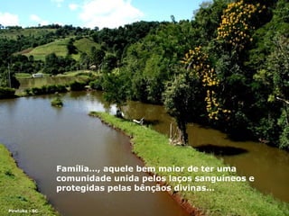 Família…, a quele bem maior de ter uma comunidade unida pelos  laço s sanguíneos e protegidas pelas bênçãos divinas… Piratuba - SC 