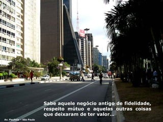 Sabe aquele negócio antigo de  f idelidade,  r espeito mútuo   e aquelas outras coisas que deixaram de ter valor … Av. Paulista – São Paulo 