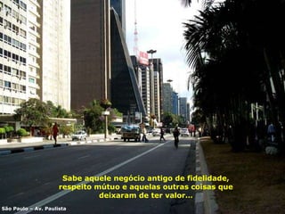 Sabe aquele negócio antigo de  f idelidade,  r espeito mútuo   e aquelas outras coisas que deixaram de ter valor … São Paulo – Av. Paulista 