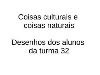 Coisas culturais e  coisas naturais Desenhos dos alunos  da turma 32 