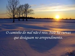 O caminho do mal não é reto. Nele há curvas
     que deságuam no arrependimento.
 