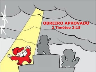 OBREIRO APROVADO
2 Timóteo 2:15
 