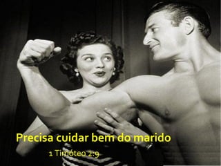 Precisa cuidar bem do marido
1 Timóteo 2:9
 