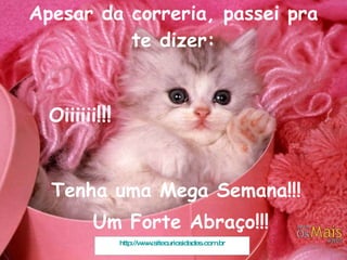 Apesar da correria, passei pra te dizer:   Oiiiiii !!!   Tenha uma Mega Semana!!! Um Forte Abraço!!! http://www.sitecuriosidades.com.br 