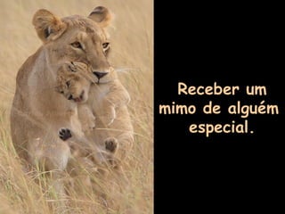 Receber um
mimo de alguém
especial.

 