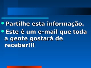 Partilhe

esta informação.
Este é um e-mail que toda
a gente gostará de
receber!!!

 