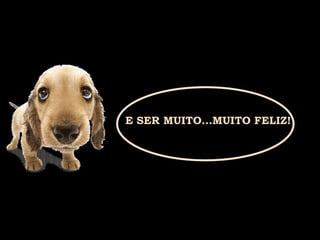 E SER MUITO...MUITO FELIZ! 