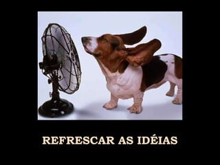 REFRESCAR AS IDÉIAS 