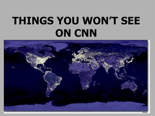 THINGS YOU WON’T SEE ON CNN 