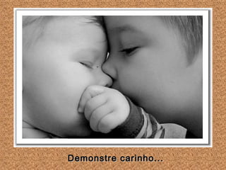 Demonstre carinho...   