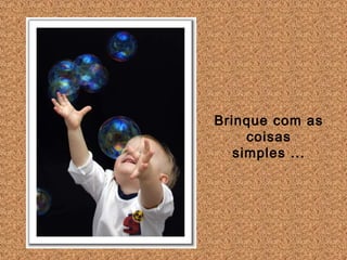 Brinque com as
coisas
simples ...