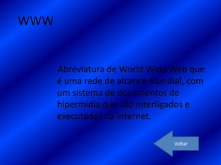 WWW


      Abreviatura de World Wide Web que
      é uma rede de alcance mundial, com
      um sistema de documentos de
      hipermídia que são interligados e
      executados na Internet.

                                 Voltar
 