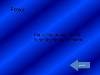 Proxy



        É um servidor que atende
        às requisições do utilizador.




                                  Voltar
 